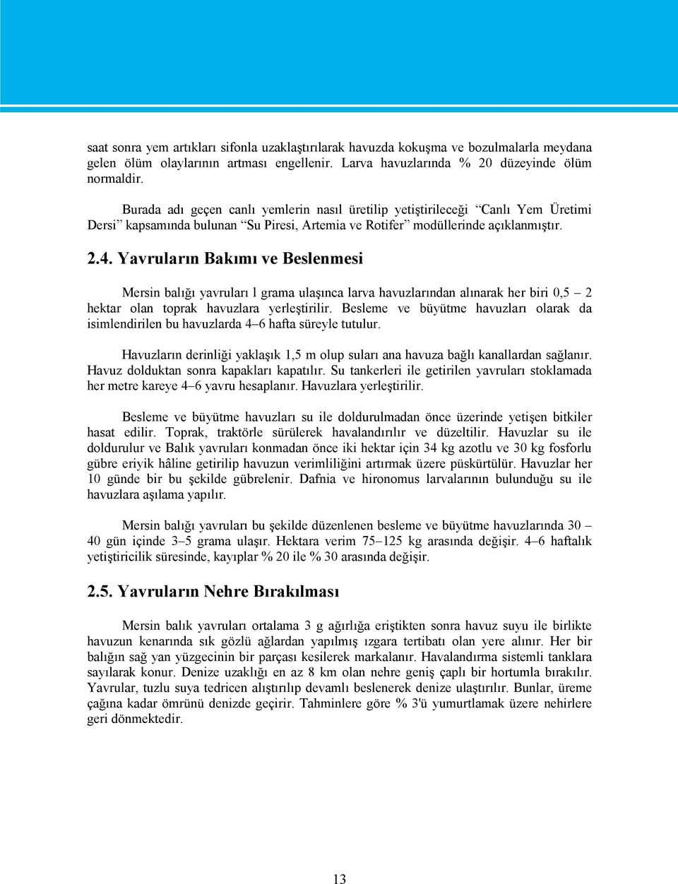 Yavruların Bakımı ve Beslenmesi Mersin balığı yavruları l grama ulaşınca larva havuzlarından alınarak her biri 0,5 2 hektar olan toprak havuzlara yerleştirilir.