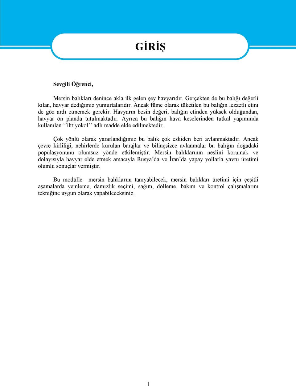 Ayrıca bu balığın hava keselerinden tutkal yapımında kullanılan ihtiyokol adlı madde elde edilmektedir. Çok yönlü olarak yararlandığımız bu balık çok eskiden beri avlanmaktadır.