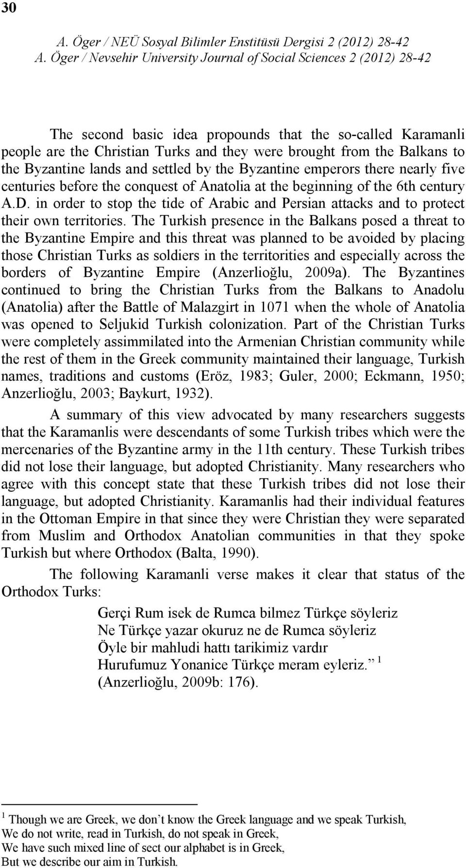 The Turkish presence in the Balkans posed a threat to the Byzantine Empire and this threat was planned to be avoided by placing those Christian Turks as soldiers in the territorities and especially