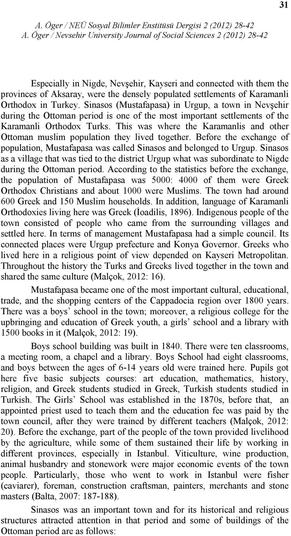 This was where the Karamanlis and other Ottoman muslim population they lived together. Before the exchange of population, Mustafapasa was called Sinasos and belonged to Urgup.