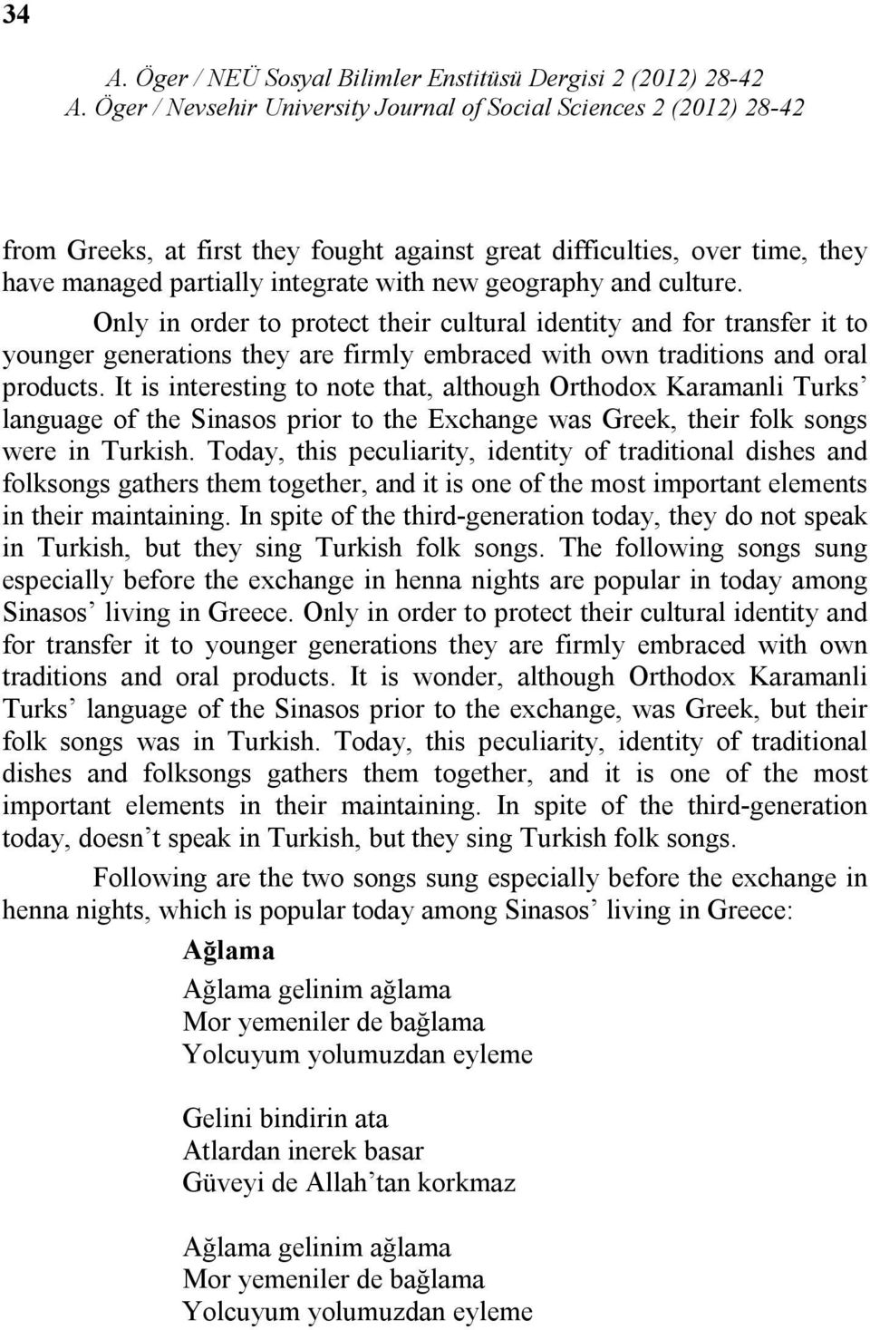 It is interesting to note that, although Orthodox Karamanli Turks language of the Sinasos prior to the Exchange was Greek, their folk songs were in Turkish.