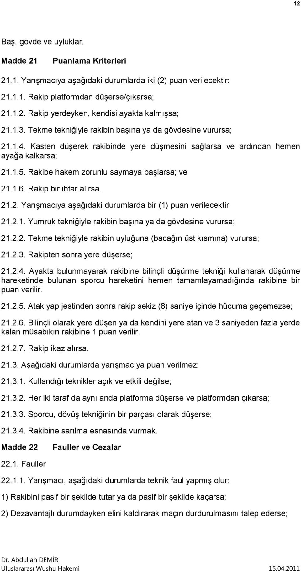 Rakibe hakem zorunlu saymaya başlarsa; ve 21.1.6. Rakip bir ihtar alırsa. 21.2. Yarışmacıya aşağıdaki durumlarda bir (1) puan verilecektir: 21.2.1. Yumruk tekniğiyle rakibin başına ya da gövdesine vurursa; 21.