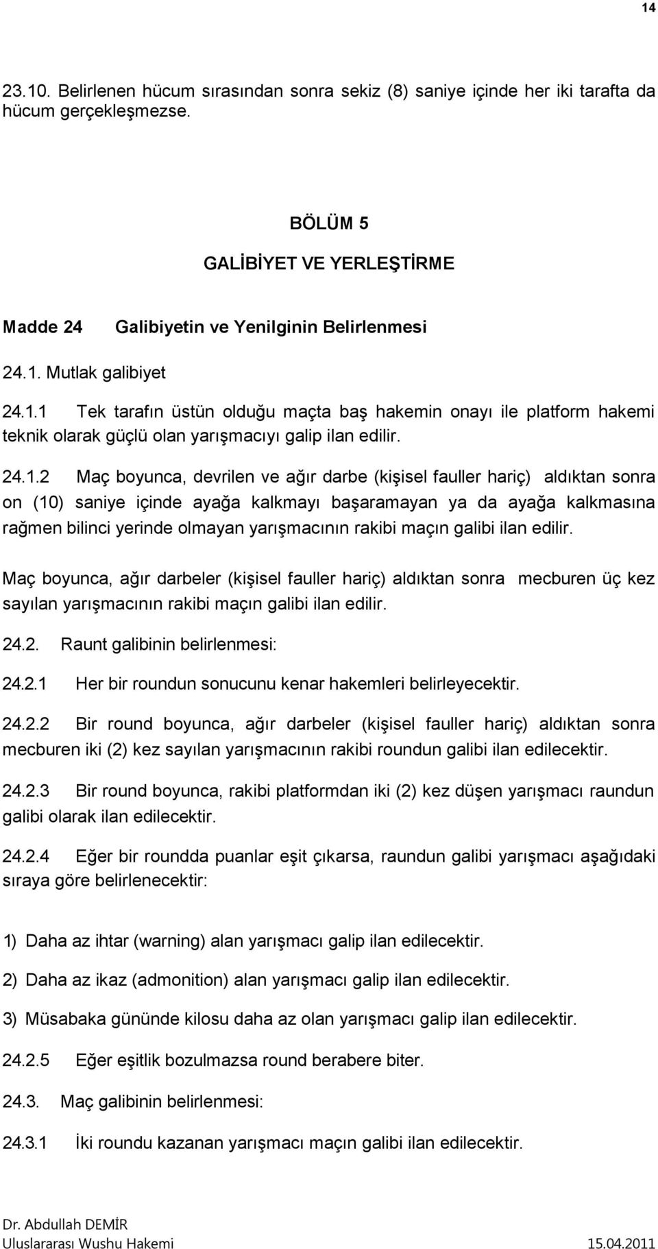 aldıktan sonra on (10) saniye içinde ayağa kalkmayı başaramayan ya da ayağa kalkmasına rağmen bilinci yerinde olmayan yarışmacının rakibi maçın galibi ilan edilir.