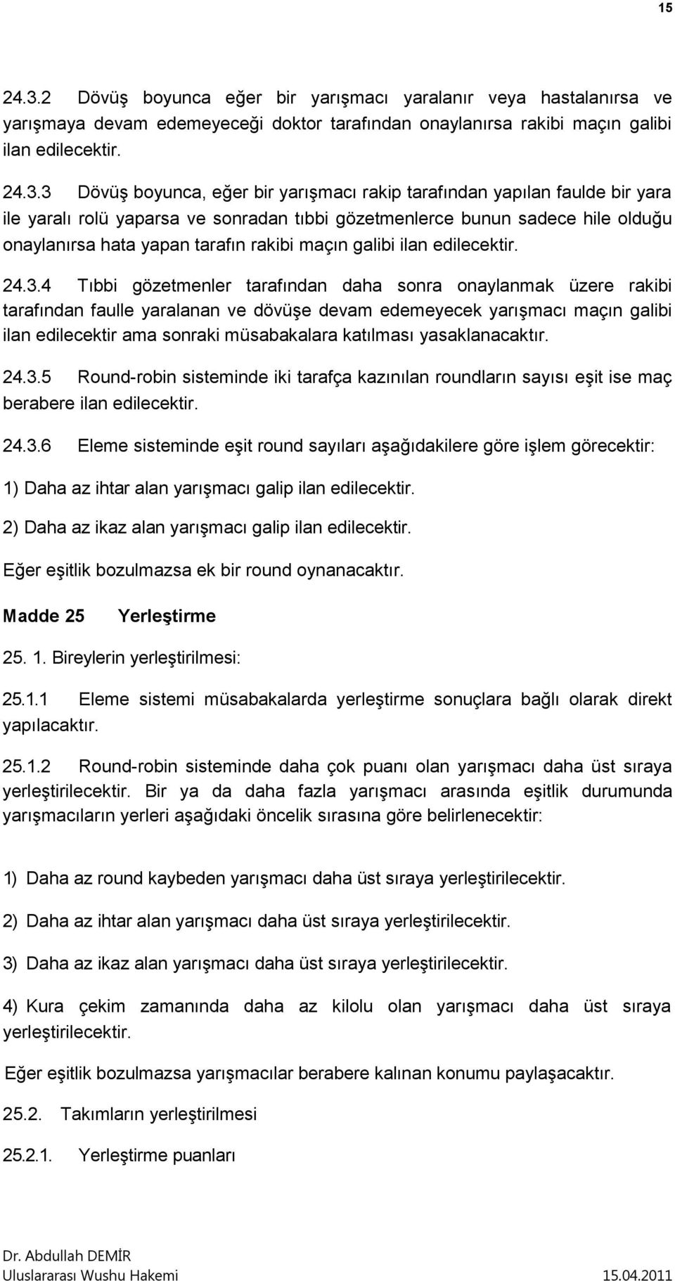 3 Dövüş boyunca, eğer bir yarışmacı rakip tarafından yapılan faulde bir yara ile yaralı rolü yaparsa ve sonradan tıbbi gözetmenlerce bunun sadece hile olduğu onaylanırsa hata yapan tarafın rakibi