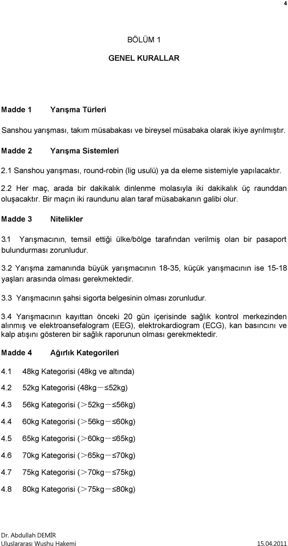 Bir maçın iki raundunu alan taraf müsabakanın galibi olur. Madde 3 Nitelikler 3.1 Yarışmacının, temsil ettiği ülke/bölge tarafından verilmiş olan bir pasaport bulundurması zorunludur. 3.2 Yarışma zamanında büyük yarışmacının 18-35, küçük yarışmacının ise 15-18 yaşları arasında olması gerekmektedir.