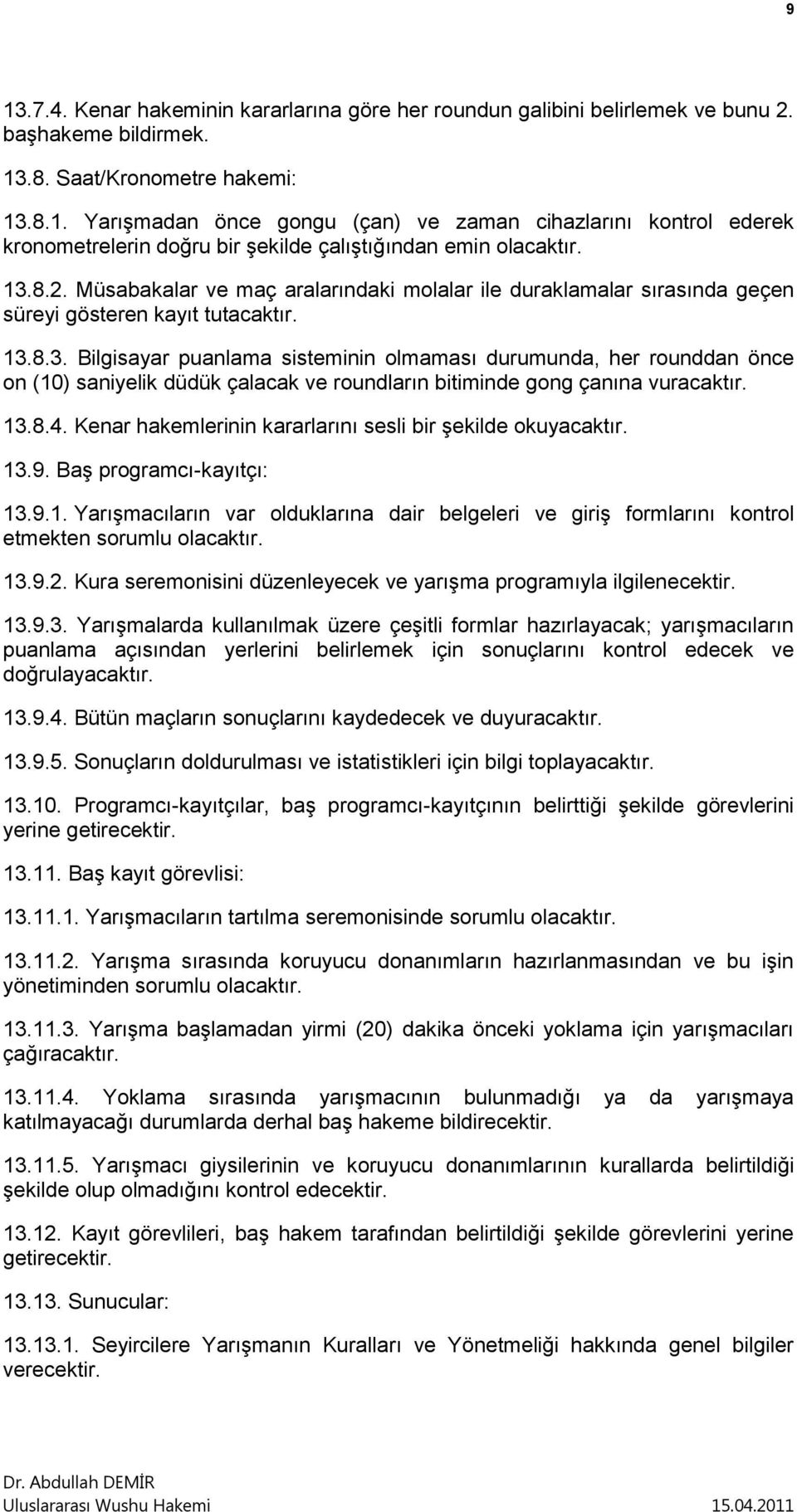 13.8.4. Kenar hakemlerinin kararlarını sesli bir şekilde okuyacaktır. 13.9. Baş programcı-kayıtçı: 13.9.1. Yarışmacıların var olduklarına dair belgeleri ve giriş formlarını kontrol etmekten sorumlu olacaktır.