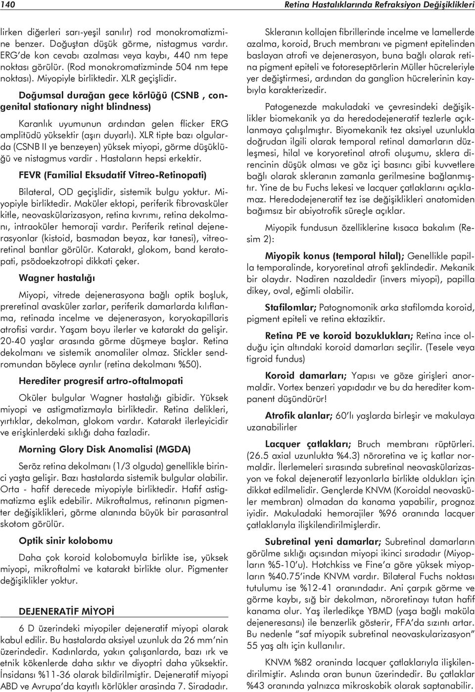 Doğumsal durağan gece körlüğü (CSNB, congenital stationary night blindness) Karanlık uyumunun ardından gelen flicker ERG amplitüdü yüksektir (aşırı duyarlı).