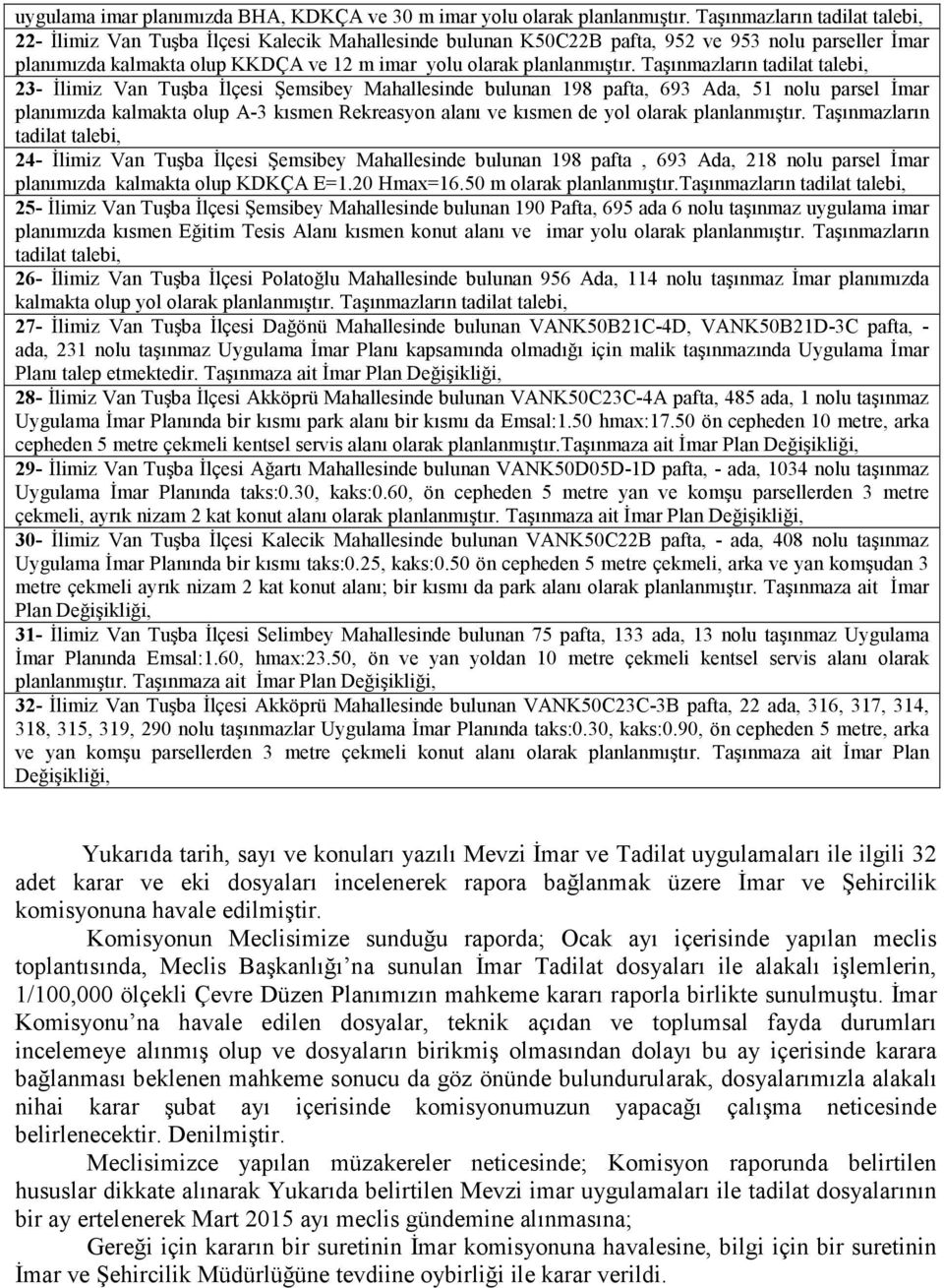 Taşınmazların 23- Đlimiz Van Tuşba Đlçesi Şemsibey Mahallesinde bulunan 198 pafta, 693 Ada, 51 nolu parsel Đmar planımızda kalmakta olup A-3 kısmen Rekreasyon alanı ve kısmen de yol olarak