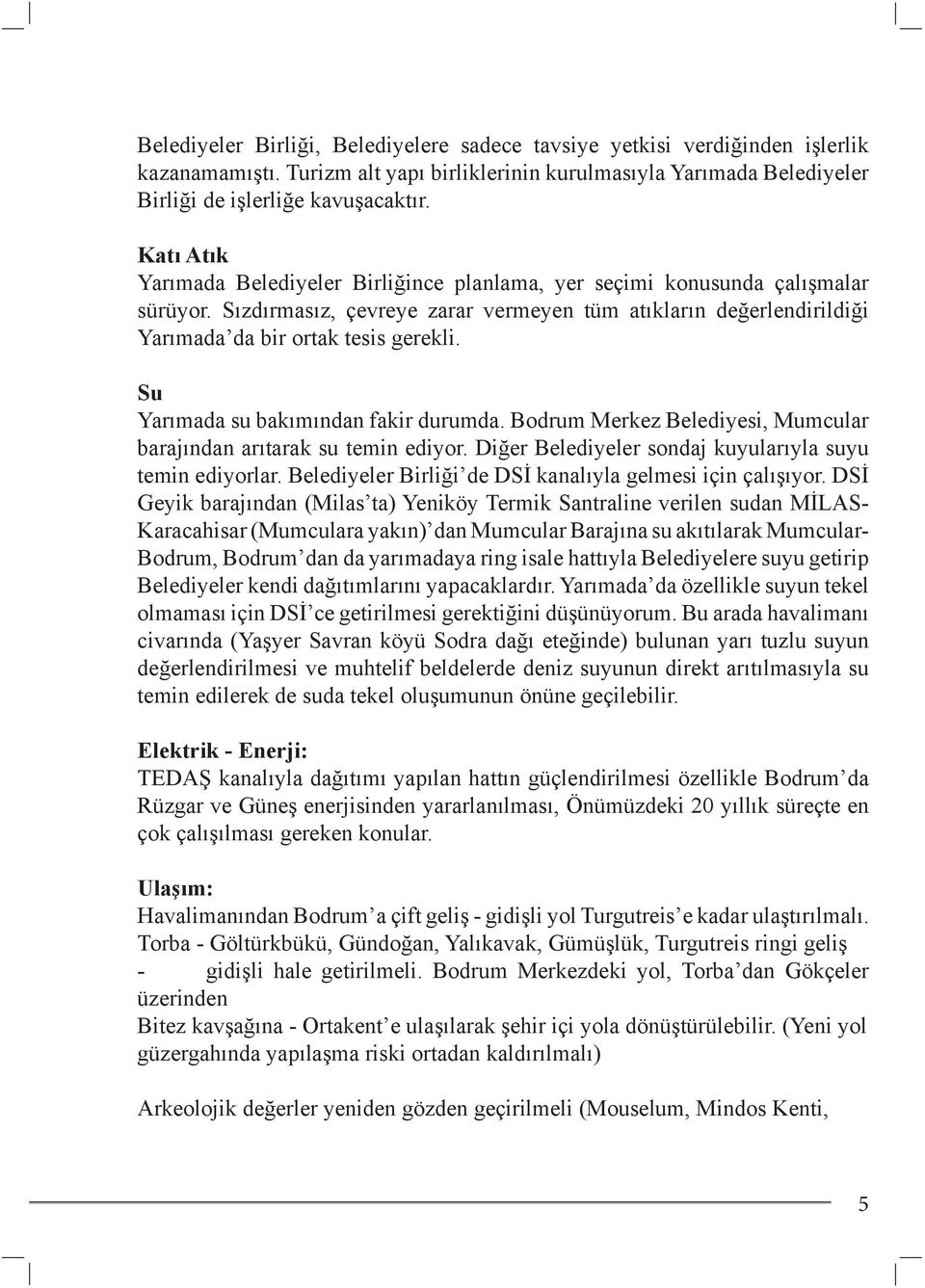 Su Yarımada su bakımından fakir durumda. Bodrum Merkez Belediyesi, Mumcular barajından arıtarak su temin ediyor. Diğer Belediyeler sondaj kuyularıyla suyu temin ediyorlar.