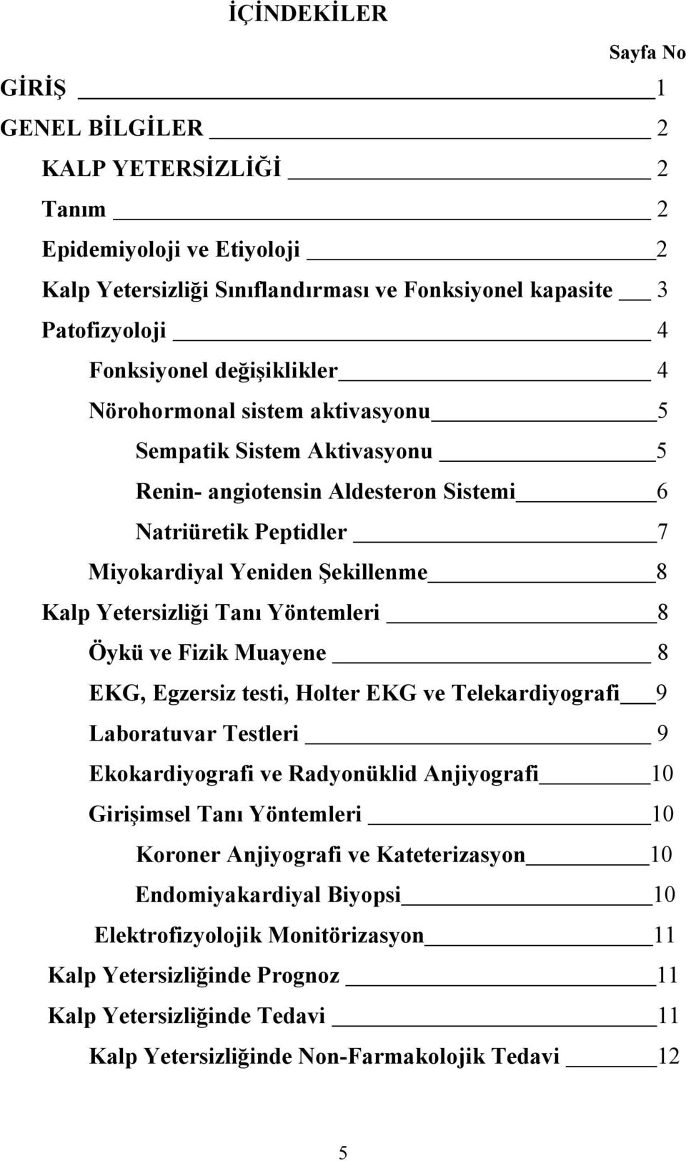 Tanı Yöntemleri 8 Öykü ve Fizik Muayene 8 EKG, Egzersiz testi, Holter EKG ve Telekardiyografi 9 Laboratuvar Testleri 9 Ekokardiyografi ve Radyonüklid Anjiyografi 10 Girişimsel Tanı Yöntemleri 10