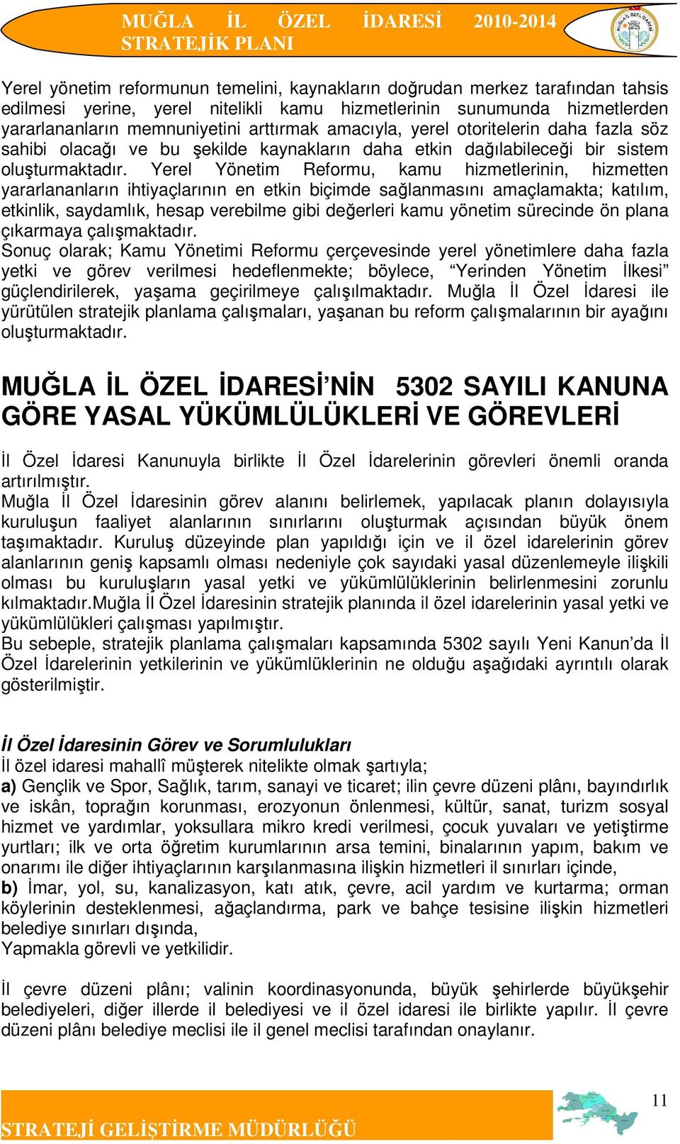 Yerel Yönetim Reformu, kamu hizmetlerinin, hizmetten yararlananların ihtiyaçlarının en etkin biçimde sağlanmasını amaçlamakta; katılım, etkinlik, saydamlık, hesap verebilme gibi değerleri kamu