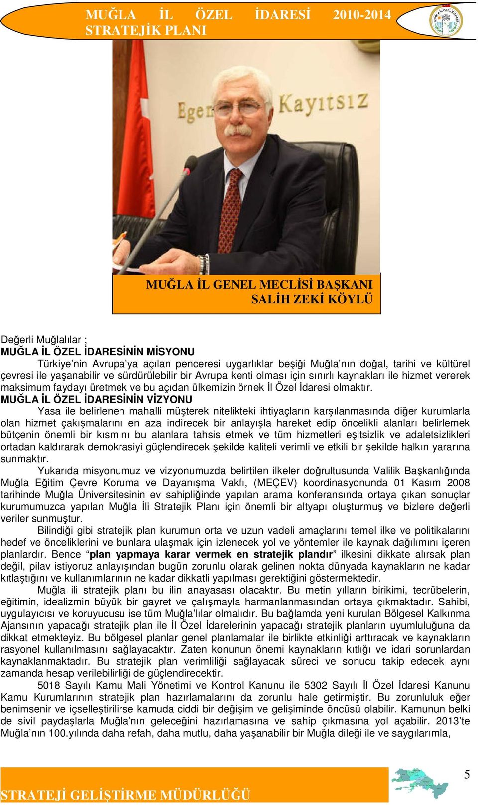 MUĞLA ĐL ÖZEL ĐDARESĐNĐN VĐZYONU Yasa ile belirlenen mahalli müşterek nitelikteki ihtiyaçların karşılanmasında diğer kurumlarla olan hizmet çakışmalarını en aza indirecek bir anlayışla hareket edip