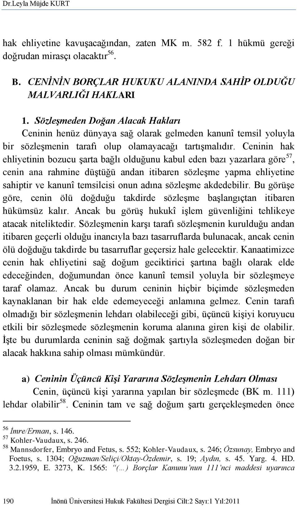 Ceninin hak ehliyetinin bozucu şarta bağlı olduğunu kabul eden bazı yazarlara göre 57, cenin ana rahmine düştüğü andan itibaren sözleşme yapma ehliyetine sahiptir ve kanunî temsilcisi onun adına