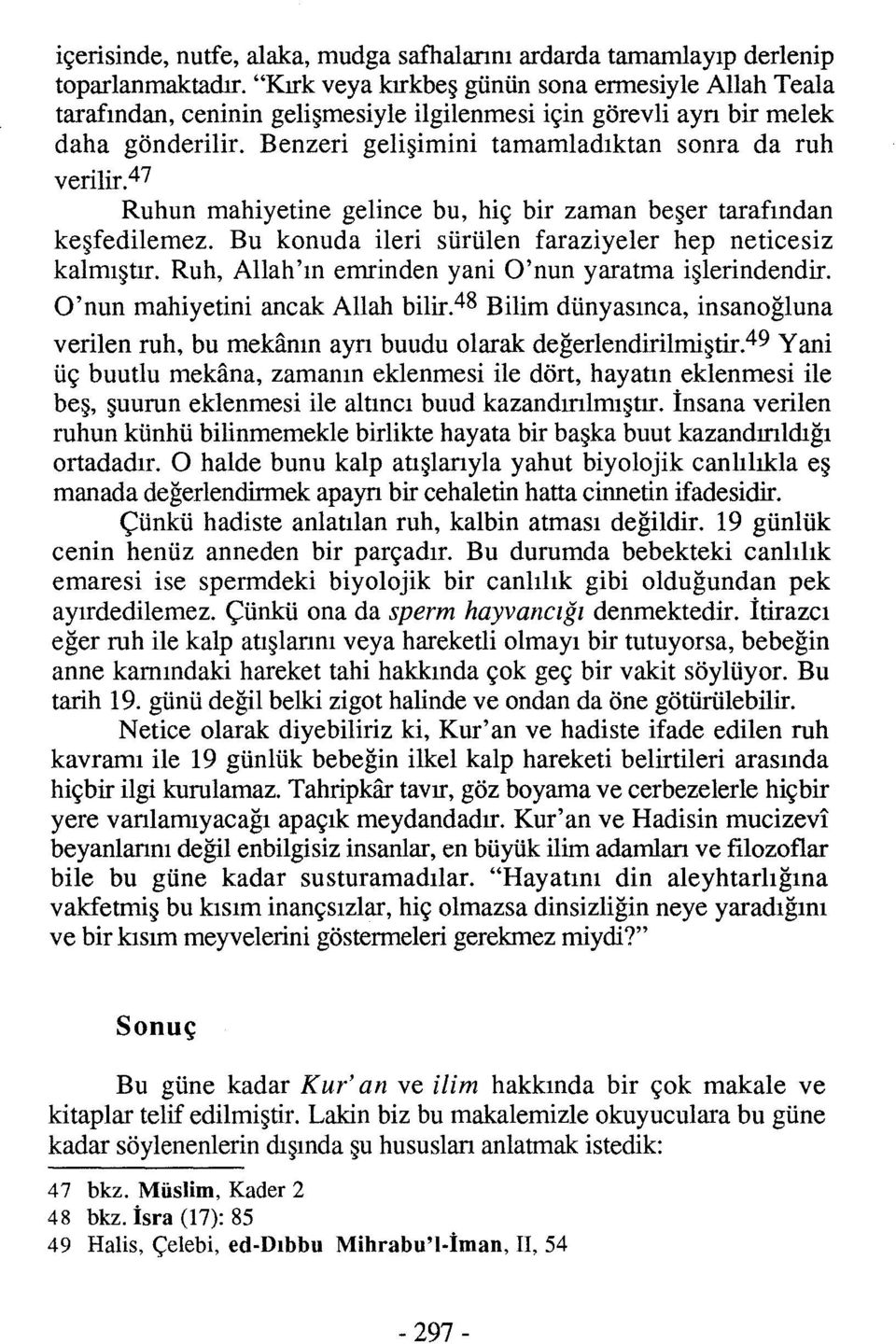 47 Ruhun mahiyetine gelince bu, hiç bir zaman beşer tarafından keşfedilemez. Bu konuda ileri sürülen faraziyeler hep neticesiz kalmıştır. Ruh, Allah'ın emrinden yani O'nun yaratma işlerindendir.