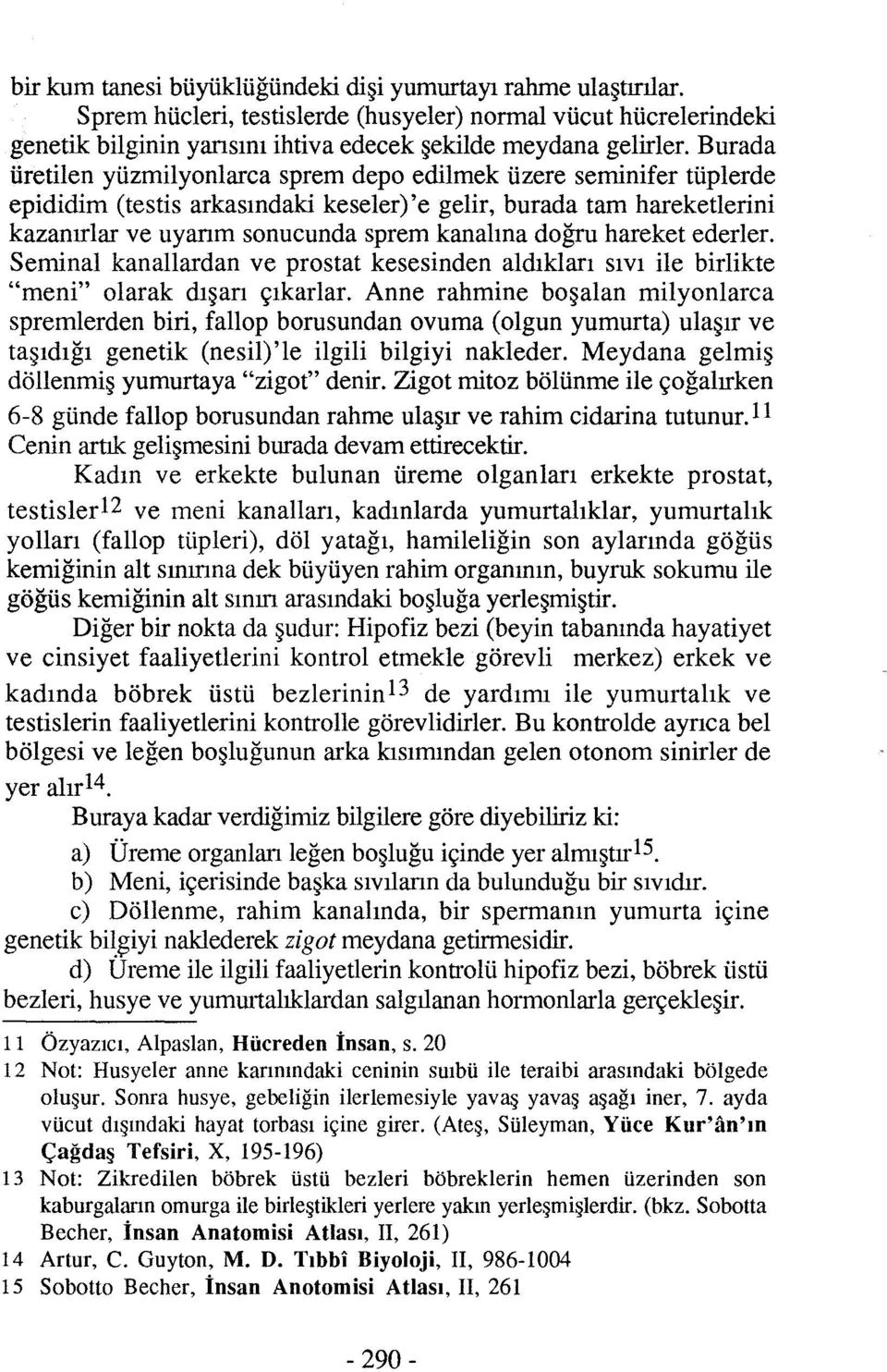 hareket ederler. Seminal kanallardan ve prostat kesesinden aldıkları sıvı ile birlikte "meni" olarak dışarı çıkarlar.