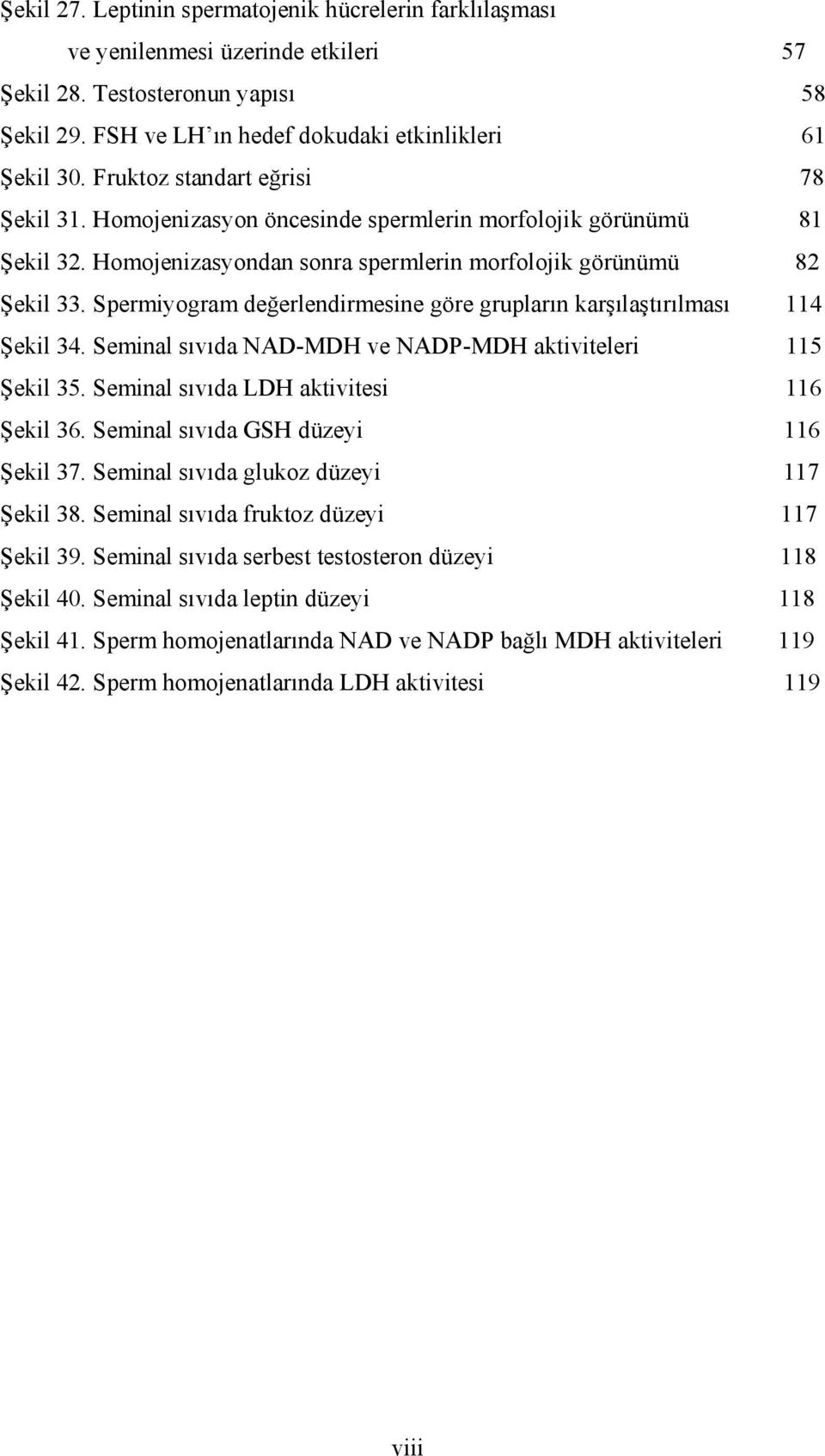 Spermiyogram değerlendirmesine göre grupların karşılaştırılması 114 Şekil 34. Seminal sıvıda NAD-MDH ve NADP-MDH aktiviteleri 115 Şekil 35. Seminal sıvıda LDH aktivitesi 116 Şekil 36.