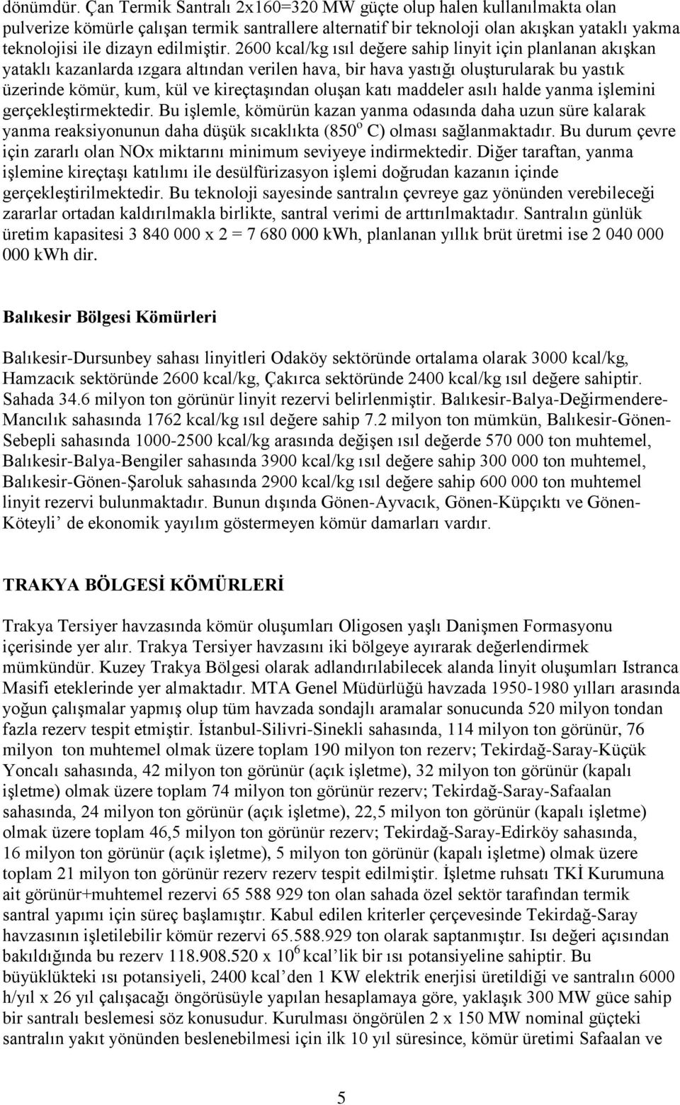 2600 kcal/kg ısıl değere sahip linyit için planlanan akışkan yataklı kazanlarda ızgara altından verilen hava, bir hava yastığı oluşturularak bu yastık üzerinde kömür, kum, kül ve kireçtaşından oluşan