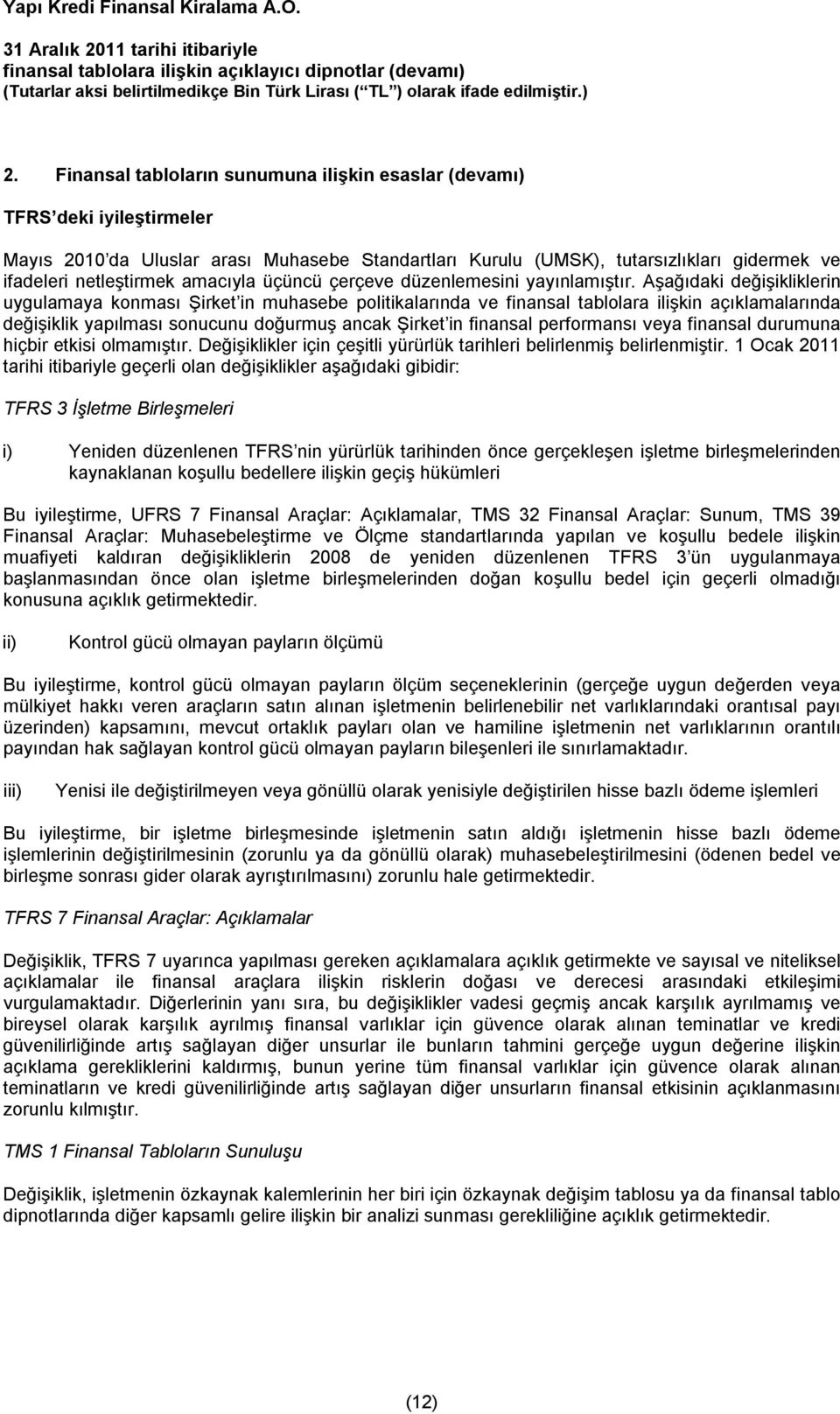 Aşağıdaki değişikliklerin uygulamaya konması Şirket in muhasebe politikalarında ve finansal tablolara ilişkin açıklamalarında değişiklik yapılması sonucunu doğurmuş ancak Şirket in finansal