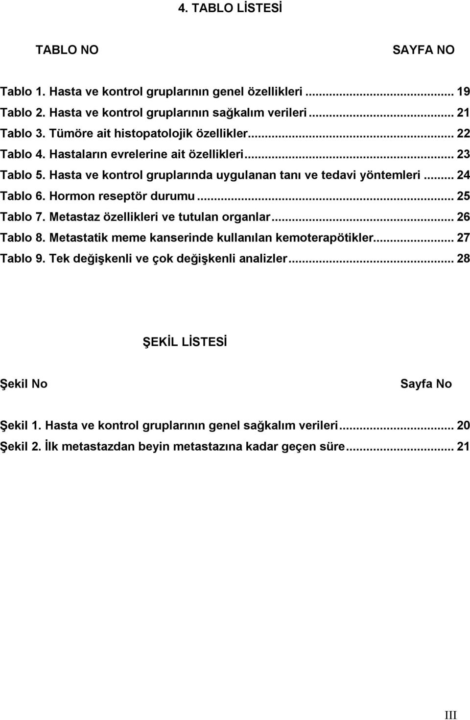 Hormon reseptör durumu...25 Tablo 7. Metastaz özellikleri ve tutulan organlar...26 Tablo 8. Metastatik meme kanserinde kullanılan kemoterapötikler...27 Tablo 9.