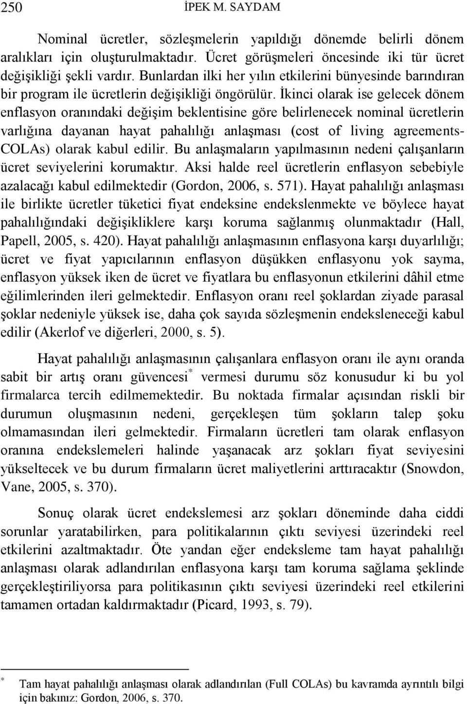 İkinci olarak ise gelecek dönem enflasyon oranındaki değişim beklentisine göre belirlenecek nominal ücretlerin varlığına dayanan hayat pahalılığı anlaşması (cost of living agreements- COLAs) olarak