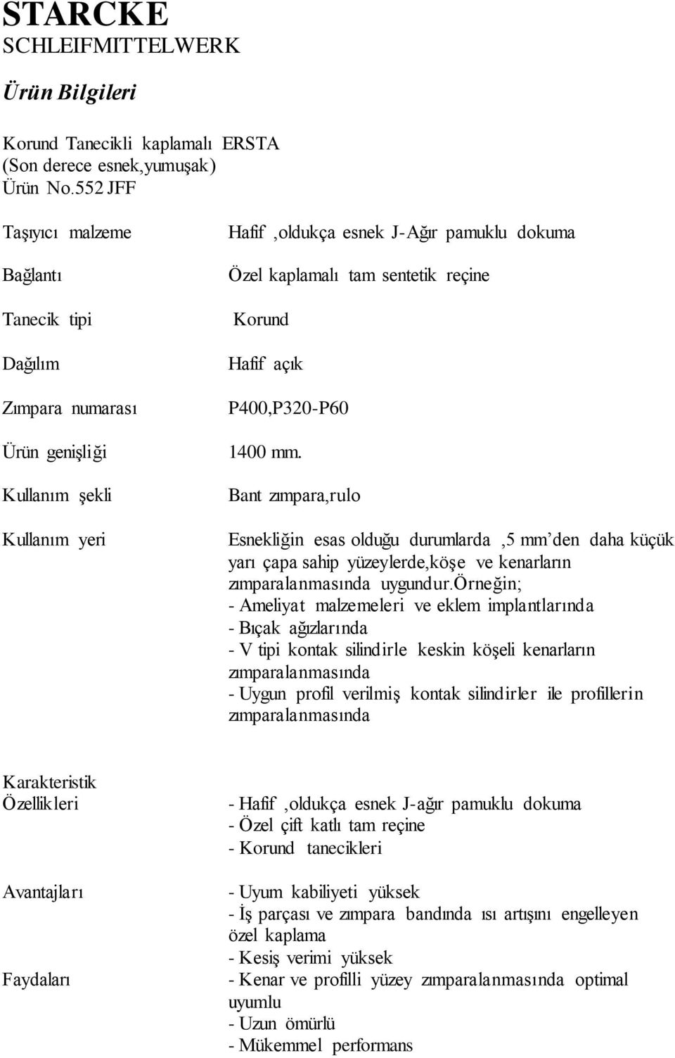 örneğin; - Ameliyat malzemeleri ve eklem implantlarında - Bıçak ağızlarında - V tipi kontak silindirle keskin köşeli kenarların zımparalanmasında - Uygun profil verilmiş kontak silindirler ile