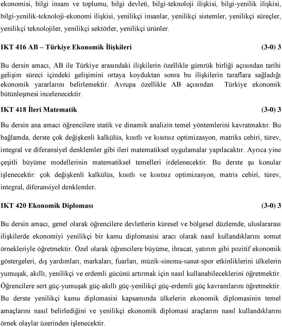 IKT 416 AB Türkiye Ekonomik İlişkileri (3-0) 3 Bu dersin amacı, AB ile Türkiye arasındaki ilişkilerin özellikle gümrük birliği açısından tarihi gelişim süreci içindeki gelişimini ortaya koyduktan
