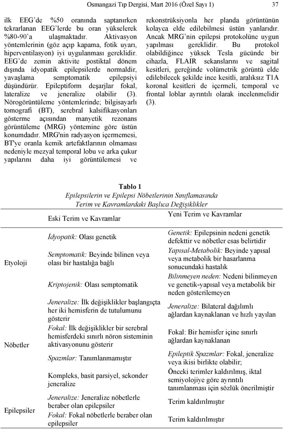 EEG de zemin aktivite postiktal dönem dışında idyopatik epilepsilerde normaldir, yavaşlama semptomatik epilepsiyi düşündürür. Epileptiform deşarjlar fokal, lateralize ve jeneralize olabilir (3).