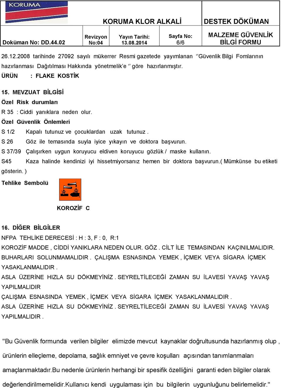 S 37/39 Çalışırken uygun koruyucu eldiven koruyucu gözlük / maske kullanın. S45 Kaza halinde kendinizi iyi hissetmiyorsanız hemen bir doktora başvurun.( Mümkünse bu etiketi gösterin.