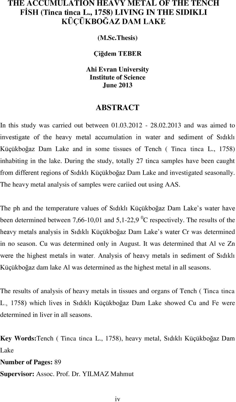 2013 and was aimed to investigate of the heavy metal accumulation in water and sediment of Sıdıklı Küçükboğaz Dam Lake and in some tissues of Tench ( Tinca tinca L., 1758) inhabiting in the lake.