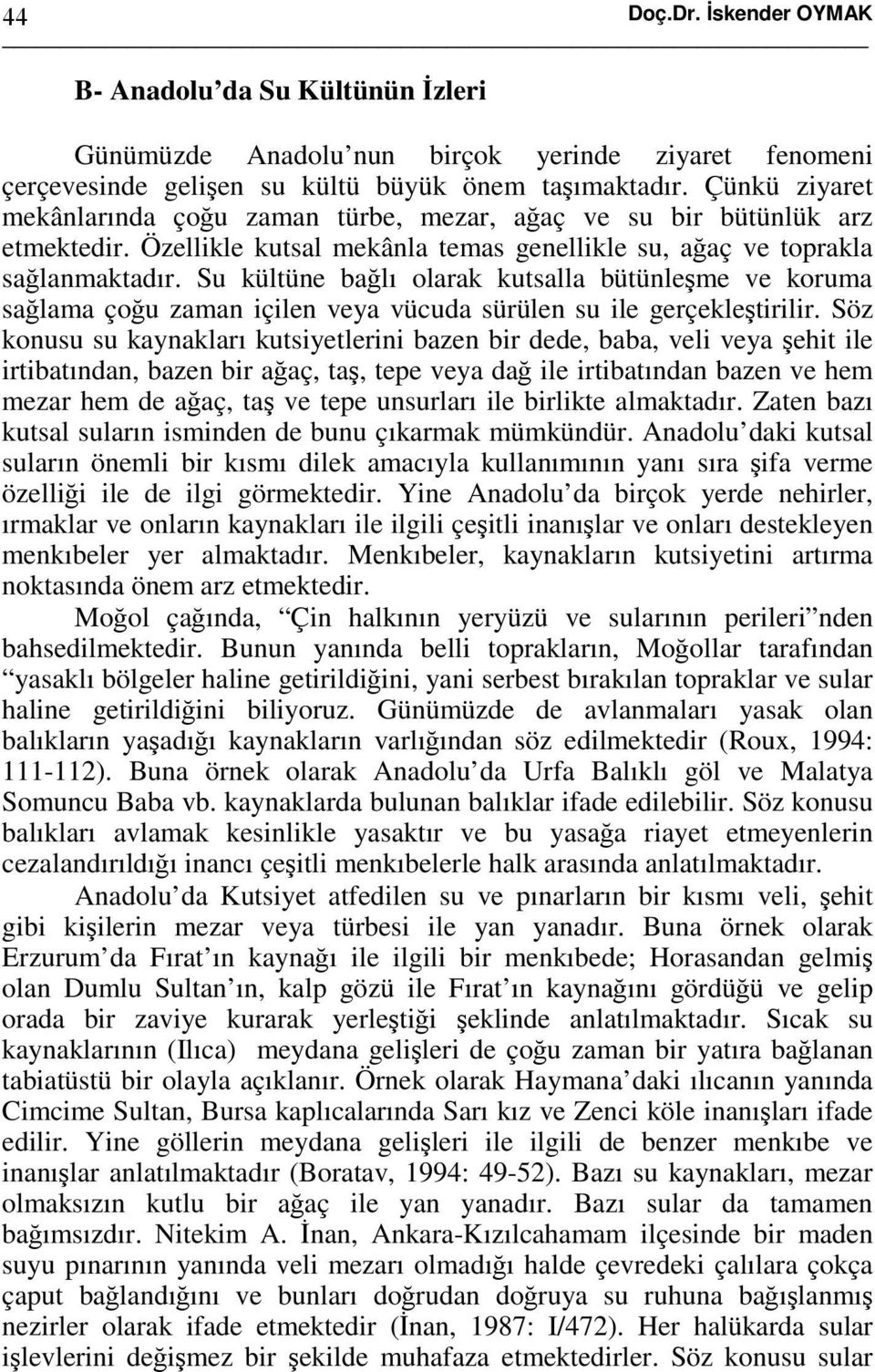 Su kültüne bağlı olarak kutsalla bütünleşme ve koruma sağlama çoğu zaman içilen veya vücuda sürülen su ile gerçekleştirilir.