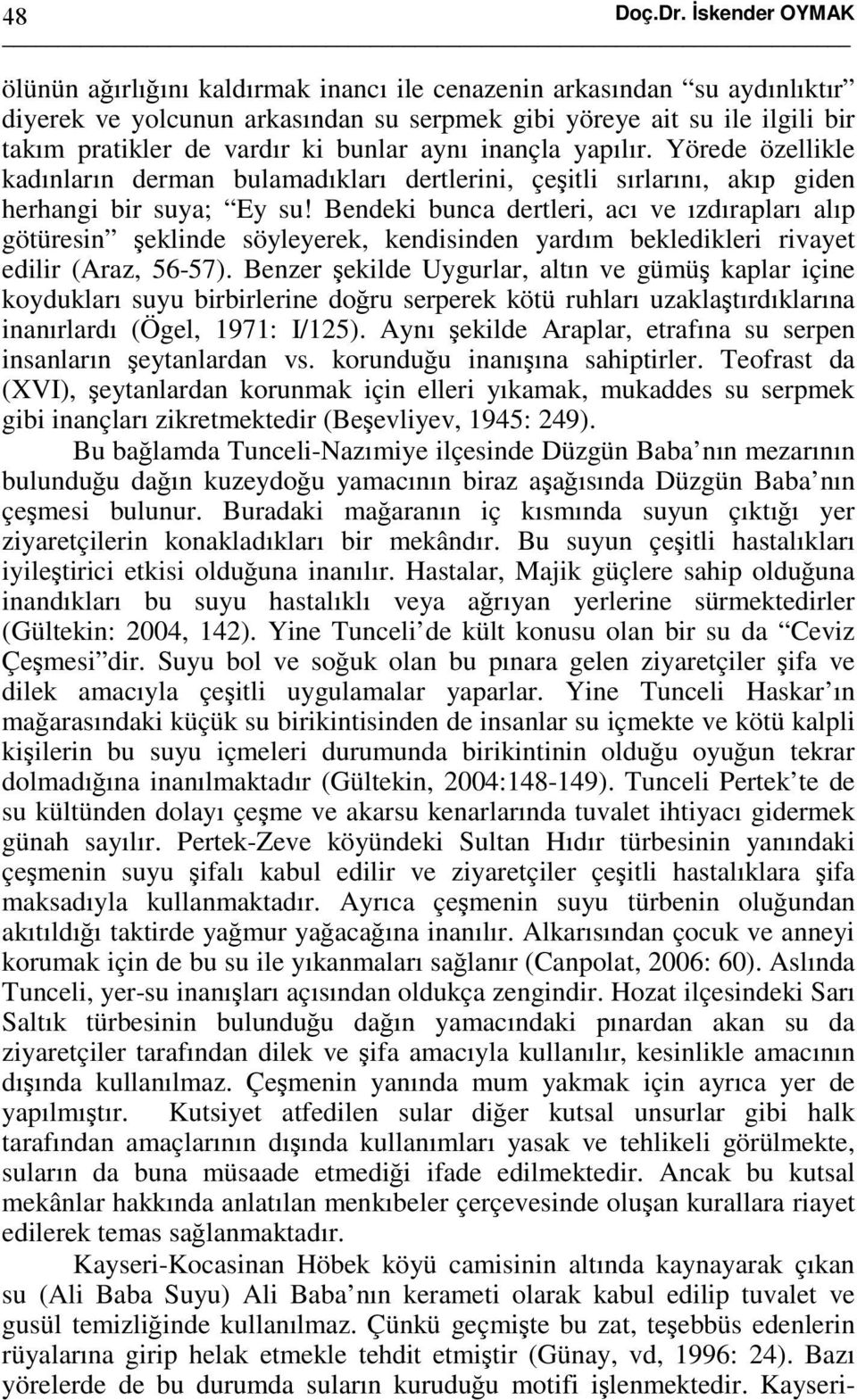 bunlar aynı inançla yapılır. Yörede özellikle kadınların derman bulamadıkları dertlerini, çeşitli sırlarını, akıp giden herhangi bir suya; Ey su!