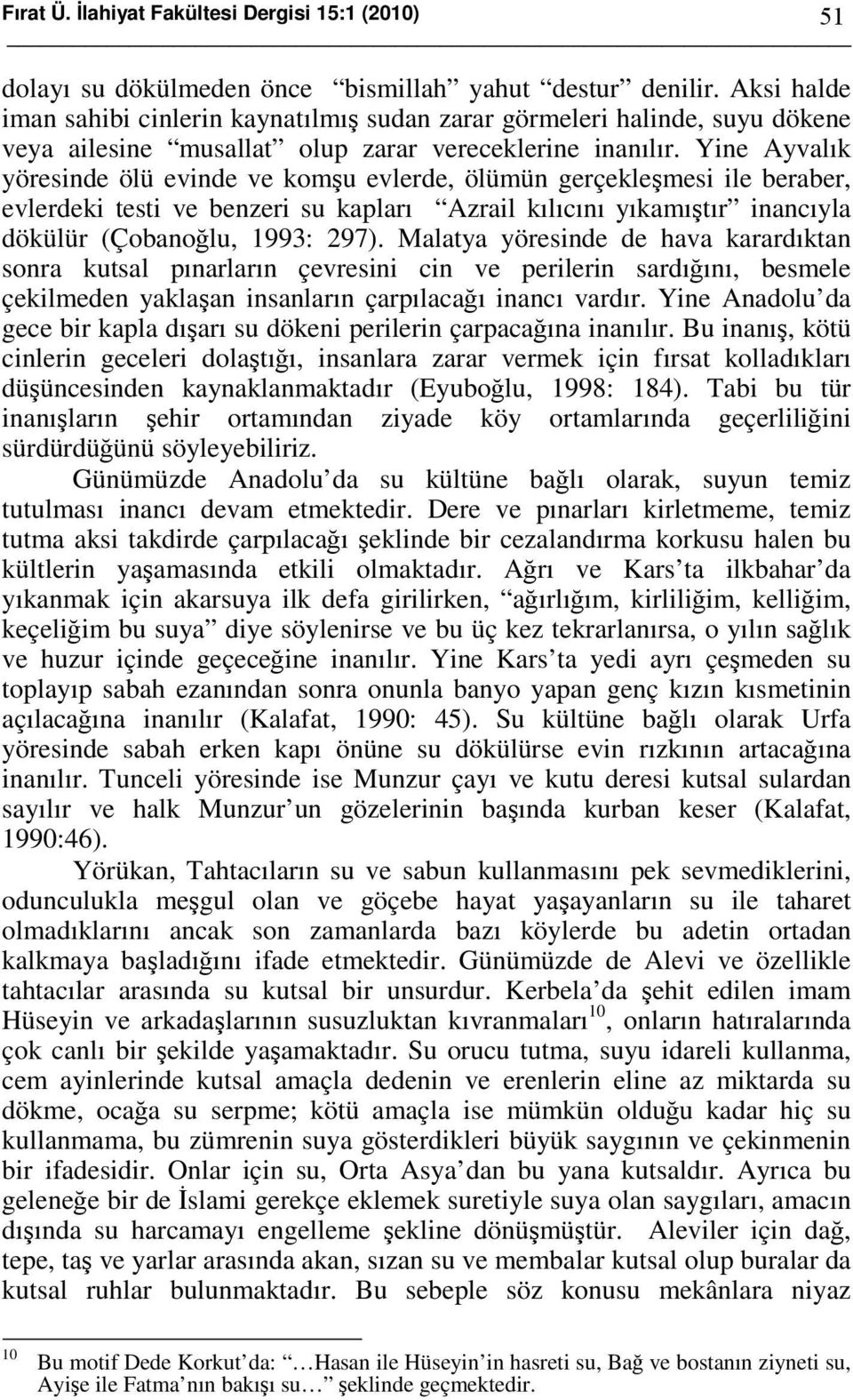 Yine Ayvalık yöresinde ölü evinde ve komşu evlerde, ölümün gerçekleşmesi ile beraber, evlerdeki testi ve benzeri su kapları Azrail kılıcını yıkamıştır inancıyla dökülür (Çobanoğlu, 1993: 297).