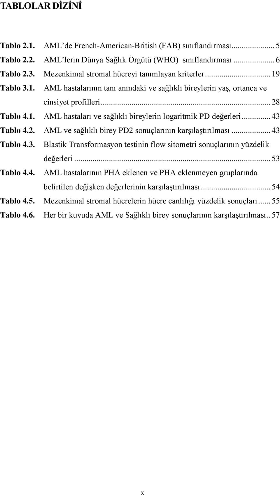 .. 43 Tablo 4.2. AML ve sağlıklı birey PD2 sonuçlarının karşılaştırılması... 43 Tablo 4.3. Blastik Transformasyon testinin flow sitometri sonuçlarının yüzdelik değerleri... 53 Tablo 4.4. AML hastalarının PHA eklenen ve PHA eklenmeyen gruplarında belirtilen değişken değerlerinin karşılaştırılması.