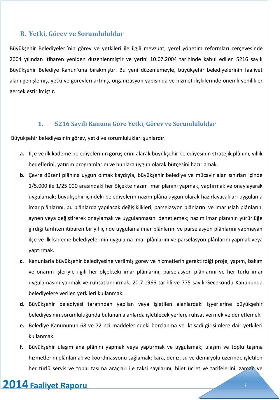 Bu yeni düzenlemeyle, büyükşehir belediyelerinin faaliyet alanı genişlemiş, yetki ve görevleri artmış, organizasyon yapısında ve hizmet ilişkilerinde önemli yenilikler gerçekleştirilmiştir. 1.