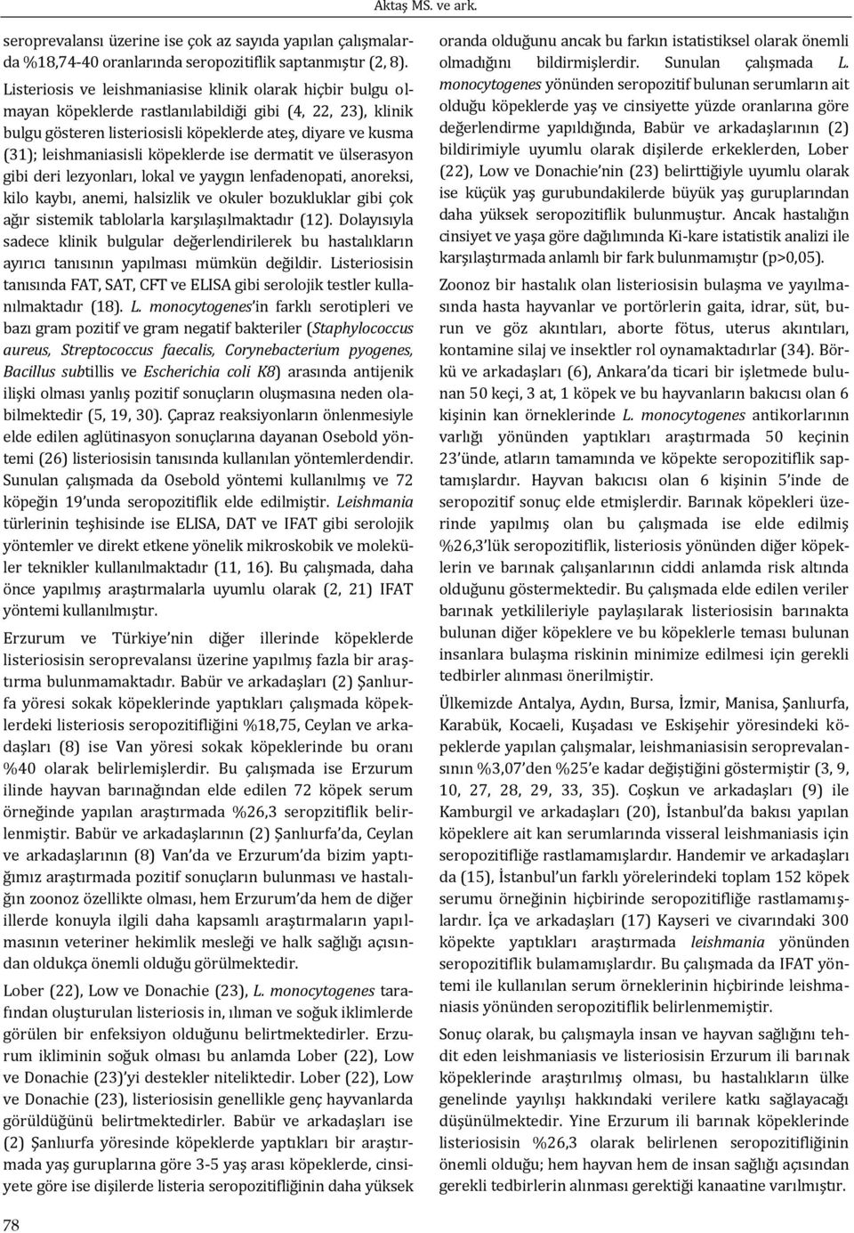 leishmaniasisli köpeklerde ise dermatit ve ülserasyon gibi deri lezyonları, lokal ve yaygın lenfadenopati, anoreksi, kilo kaybı, anemi, halsizlik ve okuler bozukluklar gibi çok ağır sistemik