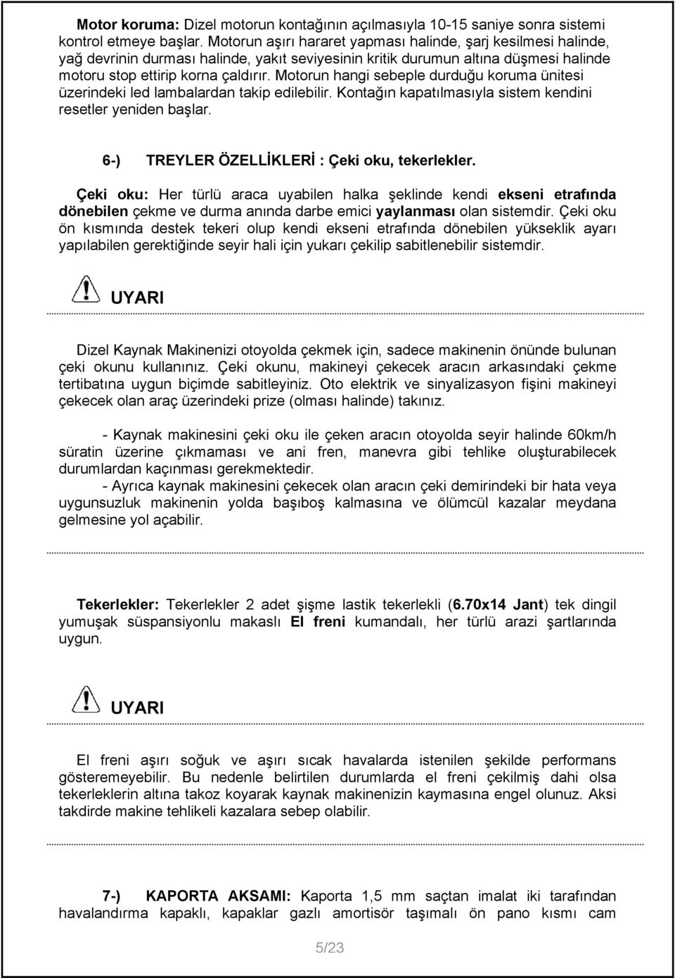 Motorun hangi sebeple durduğu koruma ünitesi üzerindeki led lambalardan takip edilebilir. Kontağın kapatılmasıyla sistem kendini resetler yeniden başlar.