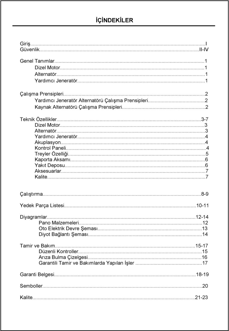 ..5 Kaporta Aksamı...6 Yakıt Deposu...6 Aksesuarlar...7 Kalite...7 Çalıştırma...8-9 Yedek Parça Listesi...10-11 Diyagramlar...12-14 Pano Malzemeleri...12 Oto Elektrik Devre Şeması.