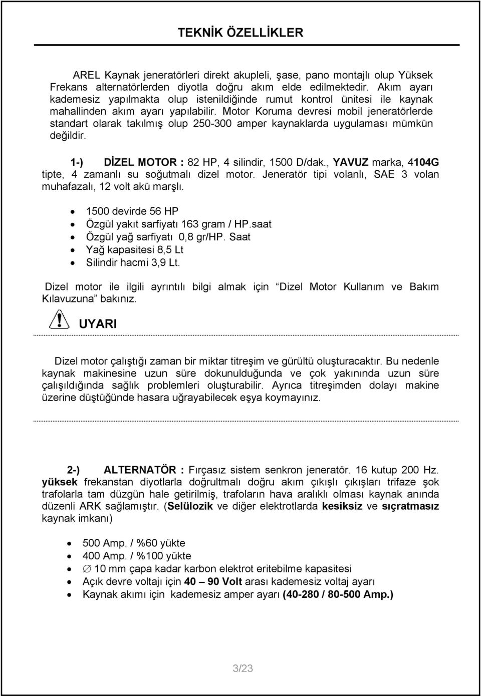 Motor Koruma devresi mobil jeneratörlerde standart olarak takılmış olup 250-300 amper kaynaklarda uygulaması mümkün değildir. 1-) DİZEL MOTOR : 82 HP, 4 silindir, 1500 D/dak.