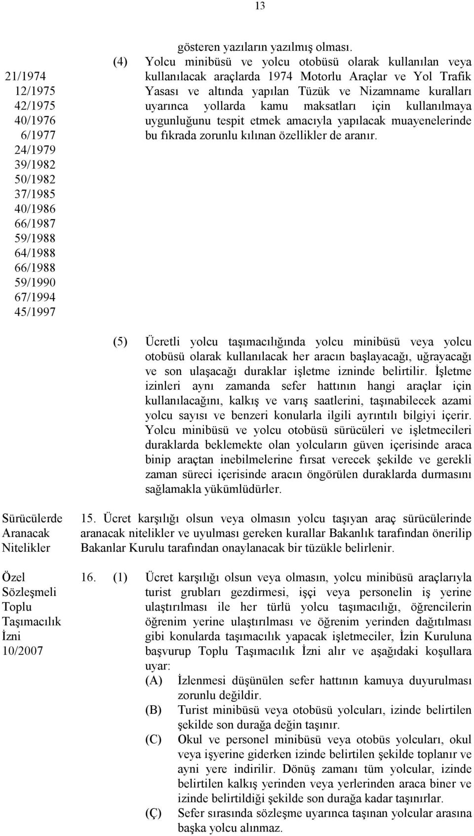 maksatları için kullanılmaya uygunluğunu tespit etmek amacıyla yapılacak muayenelerinde bu fıkrada zorunlu kılınan özellikler de aranır.