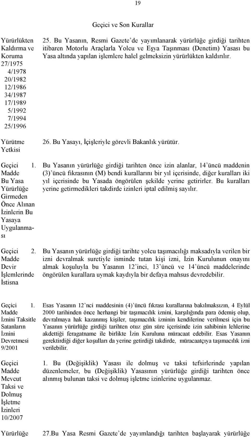 Bu Yasanın, Resmi Gazete de yayımlanarak yürürlüğe girdiği tarihten itibaren Motorlu Araçlarla Yolcu ve Eşya Taşınması (Denetim) Yasası bu Yasa altında yapılan işlemlere halel gelmeksizin yürürlükten