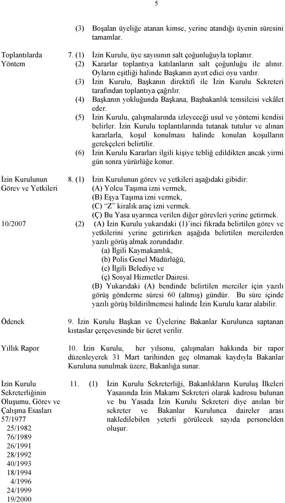 (3) İzin Kurulu, Başkanın direktifi ile İzin Kurulu Sekreteri tarafından toplantıya çağrılır. (4) Başkanın yokluğunda Başkana, Başbakanlık temsilcisi vekâlet eder.