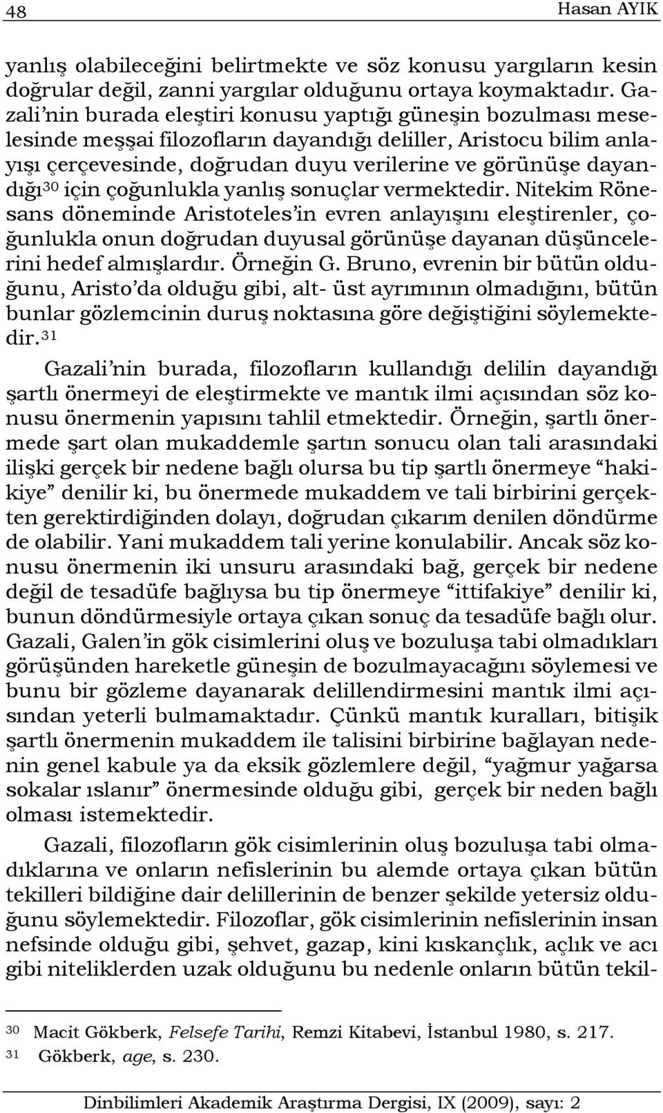 için çoğunlukla yanlış sonuçlar vermektedir. Nitekim Rönesans döneminde Aristoteles in evren anlayışını eleştirenler, çoğunlukla onun doğrudan duyusal görünüşe dayanan düşüncelerini hedef almışlardır.