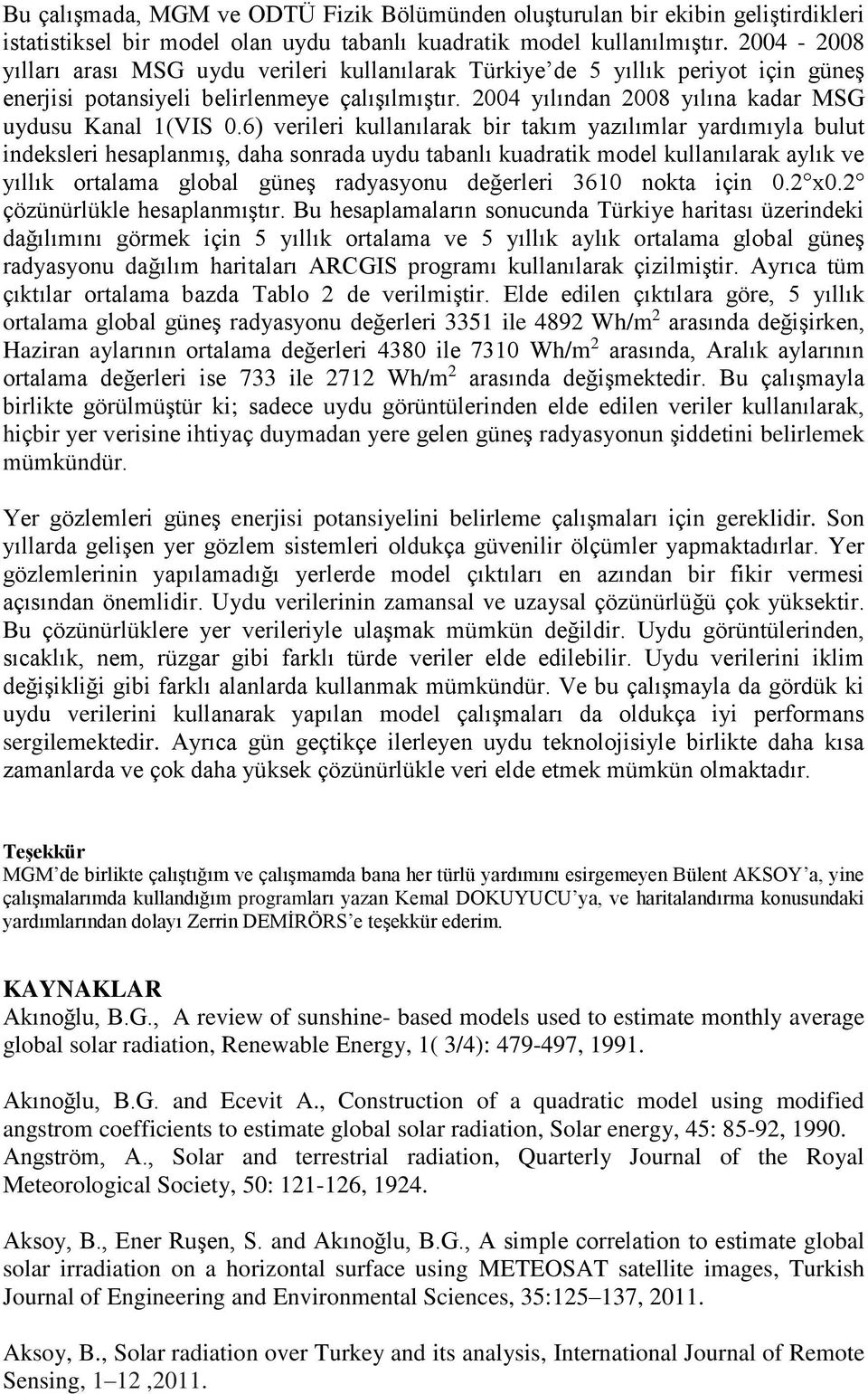 6) verileri kullanılarak bir takım yazılımlar yardımıyla bulut indeksleri hesaplanmış, daha sonrada uydu tabanlı kuadratik model kullanılarak aylık ve yıllık ortalama global güneş radyasyonu