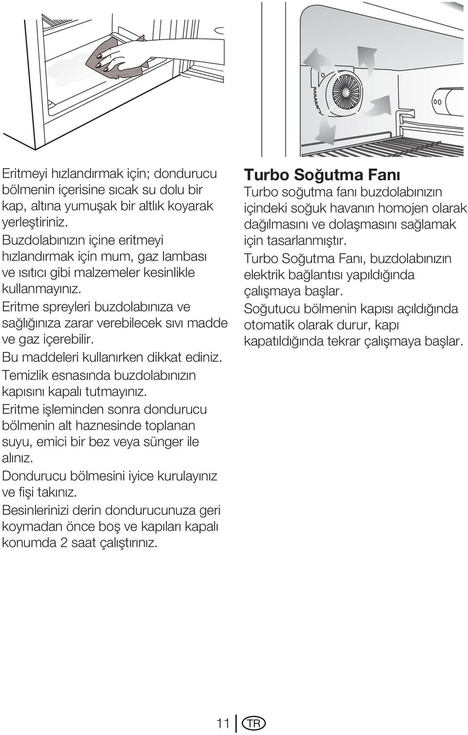 Eritme spreyleri buzdolabınıza ve sağlığınıza zarar verebilecek sıvı madde ve gaz içerebilir. Bu maddeleri kullanırken dikkat ediniz. Temizlik esnasında buzdolabınızın kapısını kapalı tutmayınız.