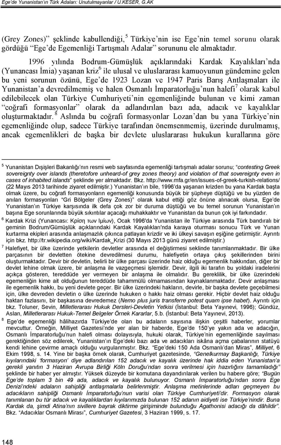 1996 yılında Bodrum-Gümüşlük açıklarındaki Kardak Kayalıkları nda (Yunancası İmia) yaşanan kriz 6 ile ulusal ve uluslararası kamuoyunun gündemine gelen bu yeni sorunun özünü, Ege de 1923 Lozan ve