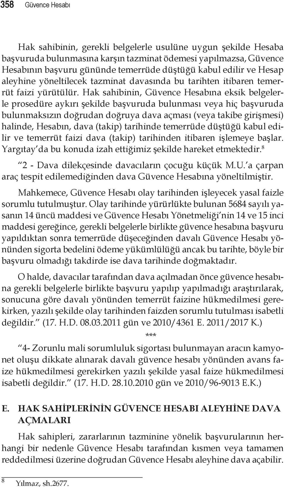 Hak sahibinin, Güvence Hesabına eksik belgelerle prosedüre aykırı şekilde başvuruda bulunması veya hiç başvuruda bulunmaksızın doğrudan doğruya dava açması (veya takibe girişmesi) halinde, Hesabın,