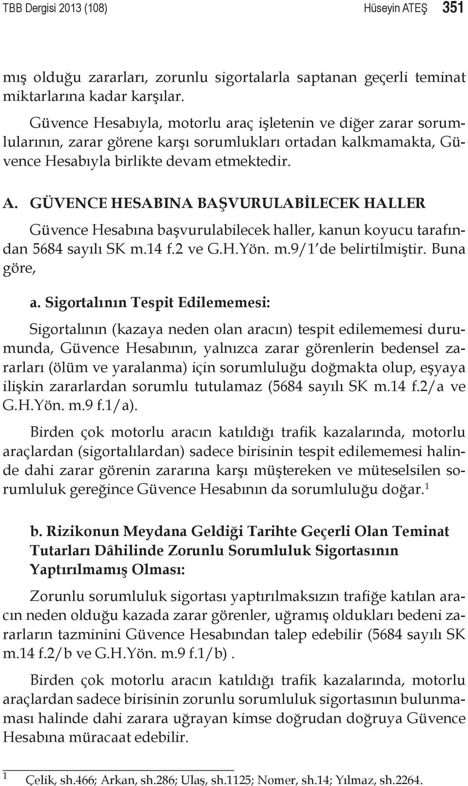 GÜVENCE HESABINA BAŞVURULABİLECEK HALLER Güvence Hesabına başvurulabilecek haller, kanun koyucu tarafından 5684 sayılı SK m.14 f.2 ve G.H.Yön. m.9/1 de belirtilmiştir. Buna göre, a.