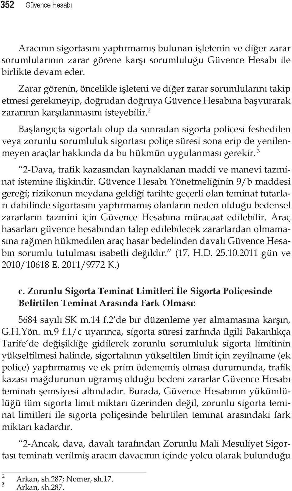 2 Başlangıçta sigortalı olup da sonradan sigorta poliçesi feshedilen veya zorunlu sorumluluk sigortası poliçe süresi sona erip de yenilenmeyen araçlar hakkında da bu hükmün uygulanması gerekir.