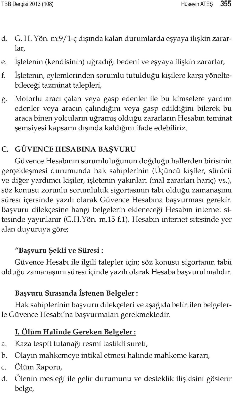 Motorlu aracı çalan veya gasp edenler ile bu kimselere yardım edenler veya aracın çalındığını veya gasp edildiğini bilerek bu araca binen yolcuların uğramış olduğu zararların Hesabın teminat