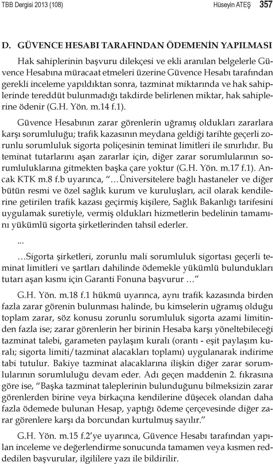 yapıldıktan sonra, tazminat miktarında ve hak sahiplerinde tereddüt bulunmadığı takdirde belirlenen miktar, hak sahiplerine ödenir (G.H. Yön. m.14 f.1).